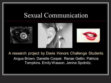 Sexual Communication A research project by Davis Honors Challenge Students Angus Brown. Danielle Cooper. Renae Getlin. Patricia Tompkins. Emily Wasson.