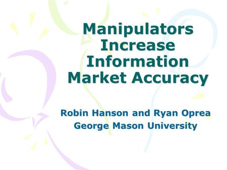 Manipulators Increase Information Market Accuracy Robin Hanson and Ryan Oprea George Mason University.