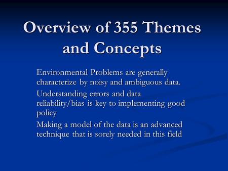 Overview of 355 Themes and Concepts Environmental Problems are generally characterize by noisy and ambiguous data. Understanding errors and data reliability/bias.