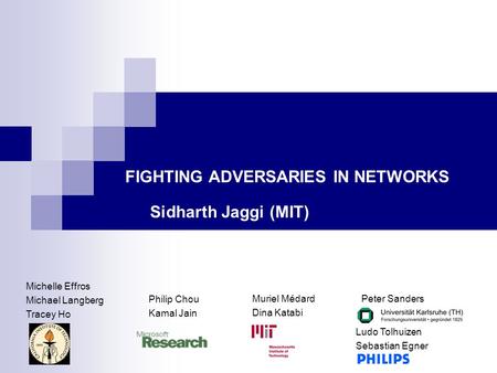 FIGHTING ADVERSARIES IN NETWORKS Michelle Effros Michael Langberg Tracey Ho Philip Chou Kamal Jain Muriel Médard Dina Katabi Peter Sanders Ludo Tolhuizen.