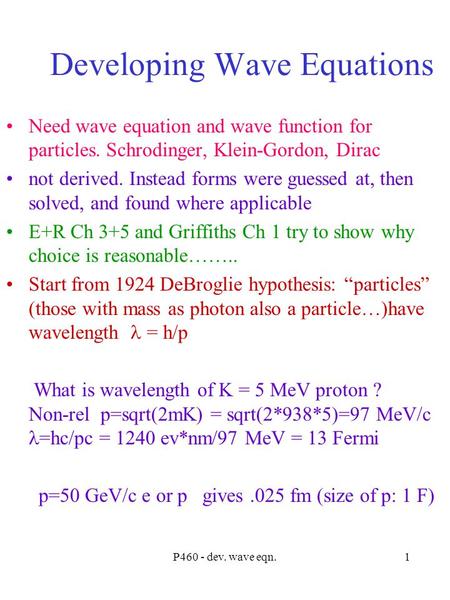 P460 - dev. wave eqn.1 Developing Wave Equations Need wave equation and wave function for particles. Schrodinger, Klein-Gordon, Dirac not derived. Instead.