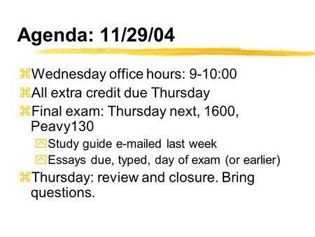 Agenda: 11/29/04 zWednesday office hours: 9-10:00 zAll extra credit due Thursday zFinal exam: Thursday next, 1600, Peavy130 yStudy guide e-mailed last.