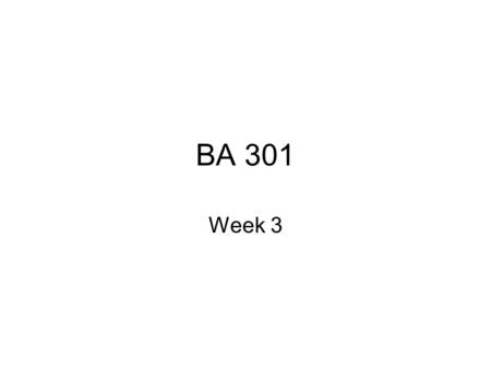 BA 301 Week 3. Problems with Homework Writing – –Either careless mistakes or –Big problems –Need to edit and re-write, have others read your work, seek.