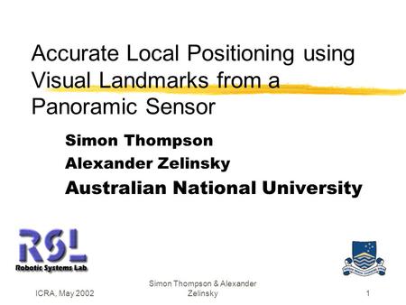 ICRA, May 2002 Simon Thompson & Alexander Zelinsky1 Accurate Local Positioning using Visual Landmarks from a Panoramic Sensor Simon Thompson Alexander.