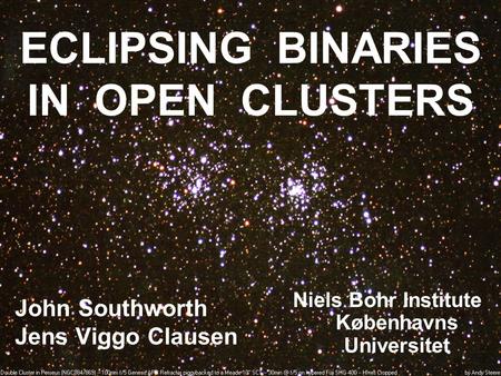 ECLIPSING BINARIES IN OPEN CLUSTERS John Southworth Jens Viggo Clausen Niels Bohr Institute Københavns Universitet.