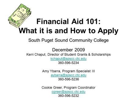 South Puget Sound Community College December 2009 Financial Aid 101: What it is and How to Apply Kerri Chaput, Director of Student Grants & Scholarships.