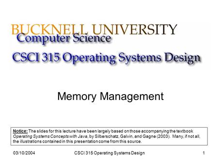 03/10/2004CSCI 315 Operating Systems Design1 Memory Management Notice: The slides for this lecture have been largely based on those accompanying the textbook.