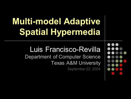 Multi-model Adaptive Spatial Hypermedia Luis Francisco-Revilla Department of Computer Science Texas A&M University September 22, 2004.