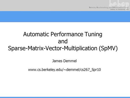 Automatic Performance Tuning and Sparse-Matrix-Vector-Multiplication (SpMV) James Demmel www.cs.berkeley.edu/~demmel/cs267_Spr10.