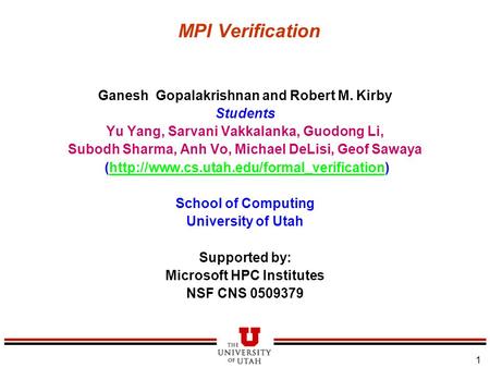 1 MPI Verification Ganesh Gopalakrishnan and Robert M. Kirby Students Yu Yang, Sarvani Vakkalanka, Guodong Li, Subodh Sharma, Anh Vo, Michael DeLisi, Geof.