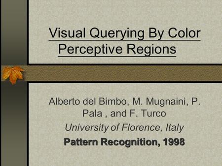 Visual Querying By Color Perceptive Regions Alberto del Bimbo, M. Mugnaini, P. Pala, and F. Turco University of Florence, Italy Pattern Recognition, 1998.