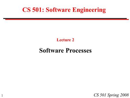 1 CS 501 Spring 2008 CS 501: Software Engineering Lecture 2 Software Processes.