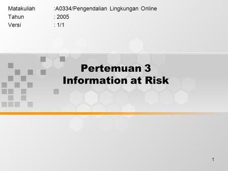 1 Pertemuan 3 Information at Risk Matakuliah:A0334/Pengendalian Lingkungan Online Tahun: 2005 Versi: 1/1.