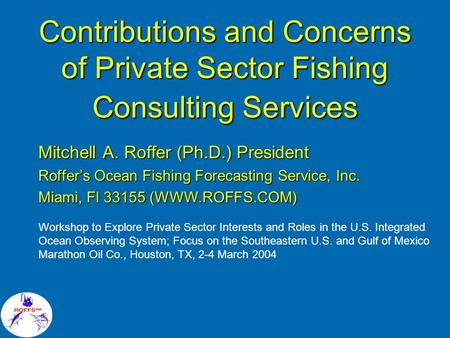 Contributions and Concerns of Private Sector Fishing Consulting Services Mitchell A. Roffer (Ph.D.) President Roffer’s Ocean Fishing Forecasting Service,