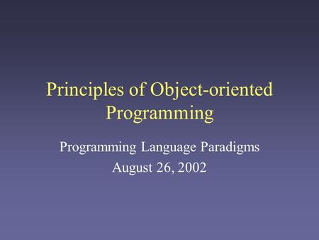 Principles of Object-oriented Programming Programming Language Paradigms August 26, 2002.