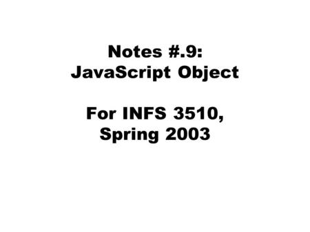 Notes #.9: JavaScript Object For INFS 3510, Spring 2003.