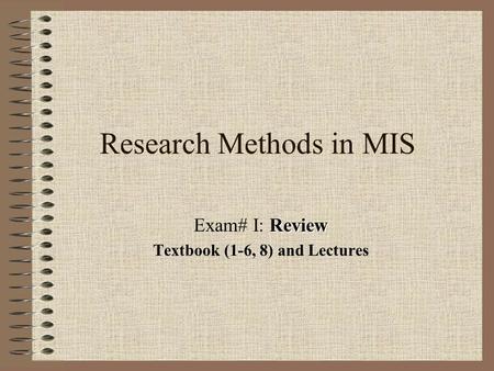 Research Methods in MIS Review Exam# I: Review Textbook (1-6, 8) and Lectures.