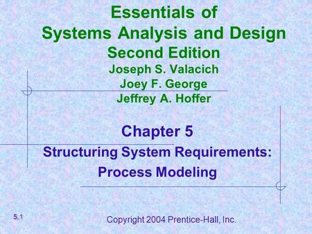 Copyright 2004 Prentice-Hall, Inc. Essentials of Systems Analysis and Design Second Edition Joseph S. Valacich Joey F. George Jeffrey A. Hoffer Chapter.