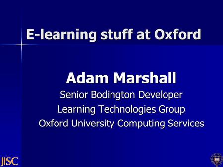 E-learning stuff at Oxford Adam Marshall Senior Bodington Developer Learning Technologies Group Oxford University Computing Services.