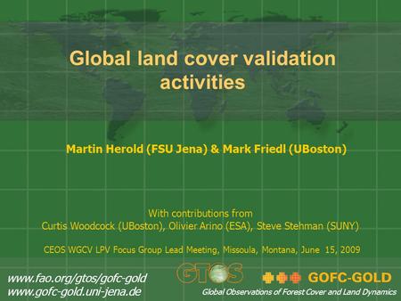 Global land cover validation activities Martin Herold (FSU Jena) & Mark Friedl (UBoston) www.fao.org/gtos/gofc-gold www.gofc-gold.uni-jena.de Global Observations.