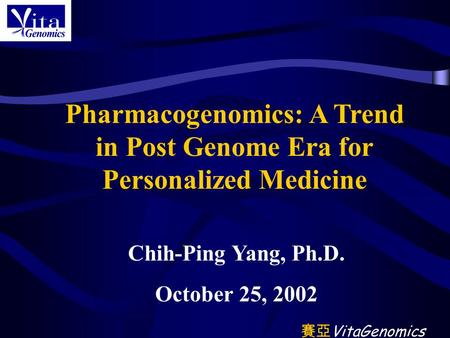 賽亞 賽亞 VitaGenomics Pharmacogenomics: A Trend in Post Genome Era for Personalized Medicine Chih-Ping Yang, Ph.D. October 25, 2002.