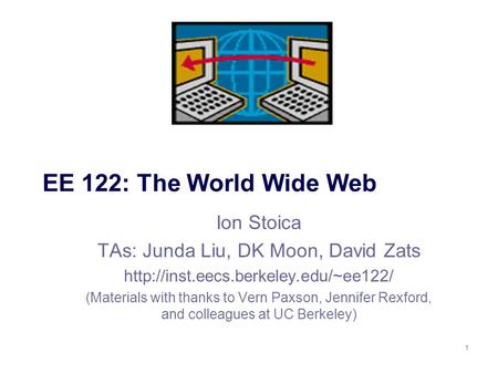 1 EE 122: The World Wide Web Ion Stoica TAs: Junda Liu, DK Moon, David Zats  (Materials with thanks to Vern Paxson,