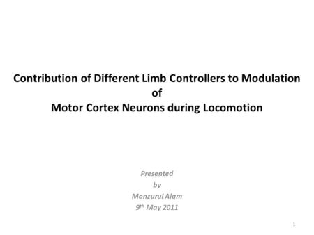 Contribution of Different Limb Controllers to Modulation of Motor Cortex Neurons during Locomotion Presented by Monzurul Alam 9 th May 2011 1.