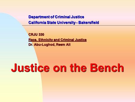 Department of Criminal Justice California State University - Bakersfield CRJU 330 Race, Ethnicity and Criminal Justice Dr. Abu-Lughod, Reem Ali Justice.