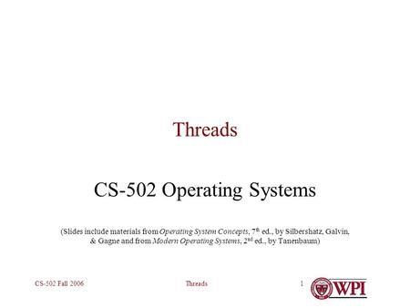 ThreadsCS-502 Fall 20061 Threads CS-502 Operating Systems (Slides include materials from Operating System Concepts, 7 th ed., by Silbershatz, Galvin, &