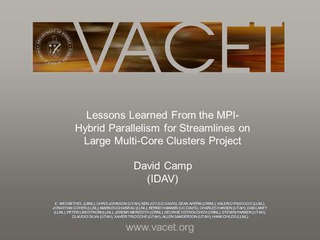 Www.vacet.org E. WES BETHEL (LBNL), CHRIS JOHNSON (UTAH), KEN JOY (UC DAVIS), SEAN AHERN (ORNL), VALERIO PASCUCCI (LLNL), JONATHAN COHEN (LLNL), MARK DUCHAINEAU.