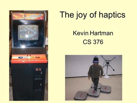 The joy of haptics Kevin Hartman CS 376. Haptic Uses Control –Discrete –Continuous Information –State –Feedback Communication –Sticky channels –Annotations.