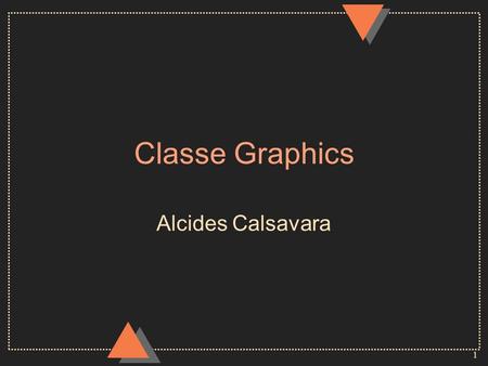 1 Classe Graphics Alcides Calsavara. 2 Uso com Applets u parâmetro do método paint –public void paint ( Graphics g ) u utilizado como base para o desenho.