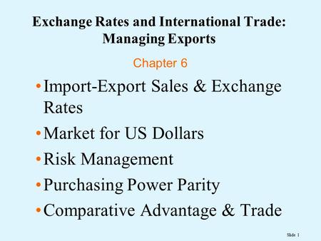 Slide 1 Exchange Rates and International Trade: Managing Exports Chapter 6 Import-Export Sales & Exchange Rates Market for US Dollars Risk Management Purchasing.