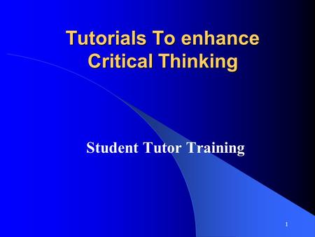 1 Tutorials To enhance Critical Thinking Student Tutor Training.