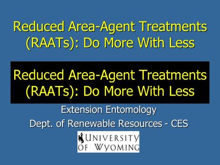 Reduced Area-Agent Treatments (RAATs): Do More With Less Scott Schell and Alex Latchininsky Extension Entomology Dept. of Renewable Resources - CES.