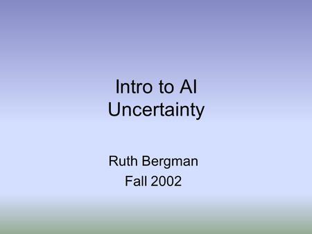 Intro to AI Uncertainty Ruth Bergman Fall 2002. Why Not Use Logic? Suppose I want to write down rules about medical diagnosis: Diagnostic rules: A x has(x,sorethroat)