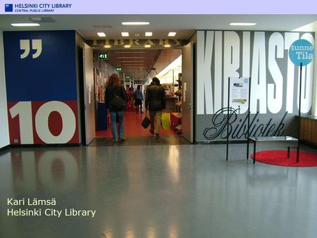 Library 10 Kari Lämsä Helsinki City Library. Library 10 in a nutshell Opened April 1, 2005 Open 78 h/wk Customers 10 000/wk Collection 50 000 Recorded.