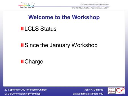 John N. Galayda LCLS Commissioning 22 September 2004 Welcome/Charge Welcome to the Workshop LCLS Status Since the January.