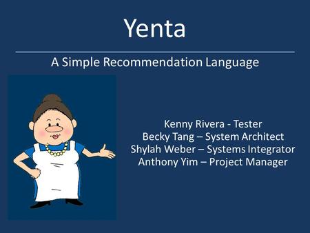 Yenta A Simple Recommendation Language Kenny Rivera - Tester Becky Tang – System Architect Shylah Weber – Systems Integrator Anthony Yim – Project Manager.