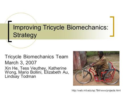 Improving Tricycle Biomechanics: Strategy Tricycle Biomechanics Team March 3, 2007 Xin He, Tess Veuthey, Katherine Wong, Mario Bollini, Elizabeth Au, Lindsay.