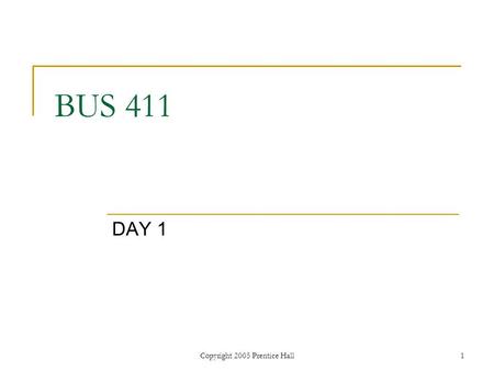 Copyright 2005 Prentice Hall1 BUS 411 DAY 1. Copyright 2005 Prentice Hall Ch 1 -2 Agenda Class roll call Instructor Introduction Syllabus review Instructor’s.