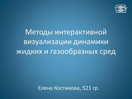 Методы интерактивной визуализации динамики жидких и газообразных сред Елена Костикова, 521 гр.