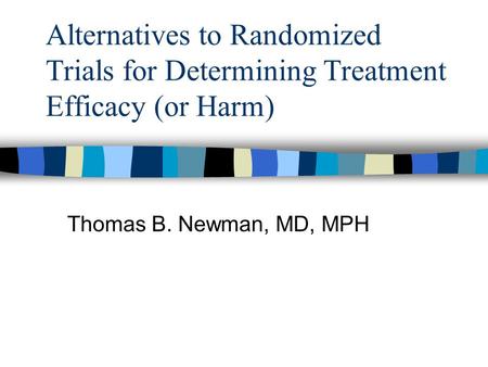 Alternatives to Randomized Trials for Determining Treatment Efficacy (or Harm) Thomas B. Newman, MD, MPH.