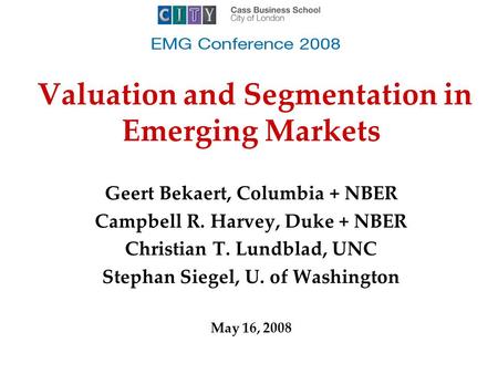 Valuation and Segmentation in Emerging Markets Geert Bekaert, Columbia + NBER Campbell R. Harvey, Duke + NBER Christian T. Lundblad, UNC Stephan Siegel,