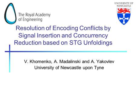 Resolution of Encoding Conflicts by Signal Insertion and Concurrency Reduction based on STG Unfoldings V. Khomenko, A. Madalinski and A. Yakovlev University.