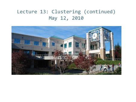 Lecture 13: Clustering (continued) May 12, 2010