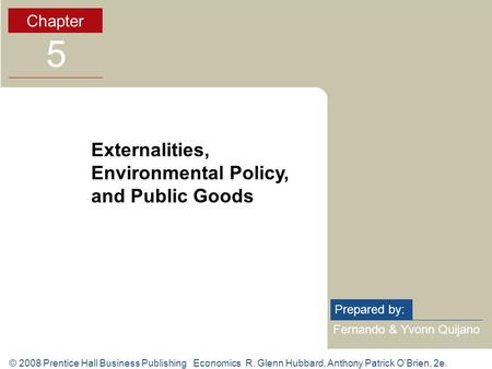 © 2008 Prentice Hall Business Publishing Economics R. Glenn Hubbard, Anthony Patrick O’Brien, 2e. Fernando & Yvonn Quijano Prepared by: Chapter 5 Externalities,