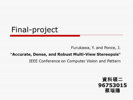 Final-project 資科碩二 96753015 蔡瑞陽 Furukawa, Y. and Ponce, J. “ Accurate, Dense, and Robust Multi-View Stereopsis ” IEEE Conference on Computer Vision and.