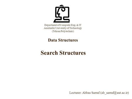 Department of Computer Eng. & IT Amirkabir University of Technology (Tehran Polytechnic) Data Structures Lecturer: Abbas Sarraf Search.