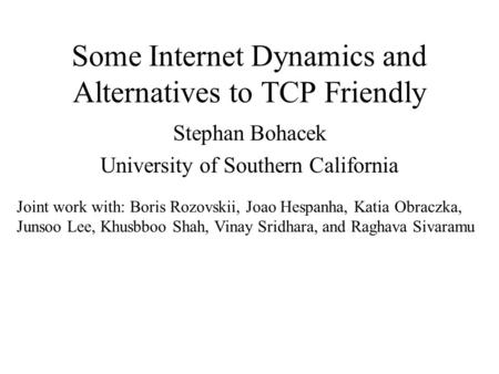 Some Internet Dynamics and Alternatives to TCP Friendly Stephan Bohacek University of Southern California Joint work with: Boris Rozovskii, Joao Hespanha,